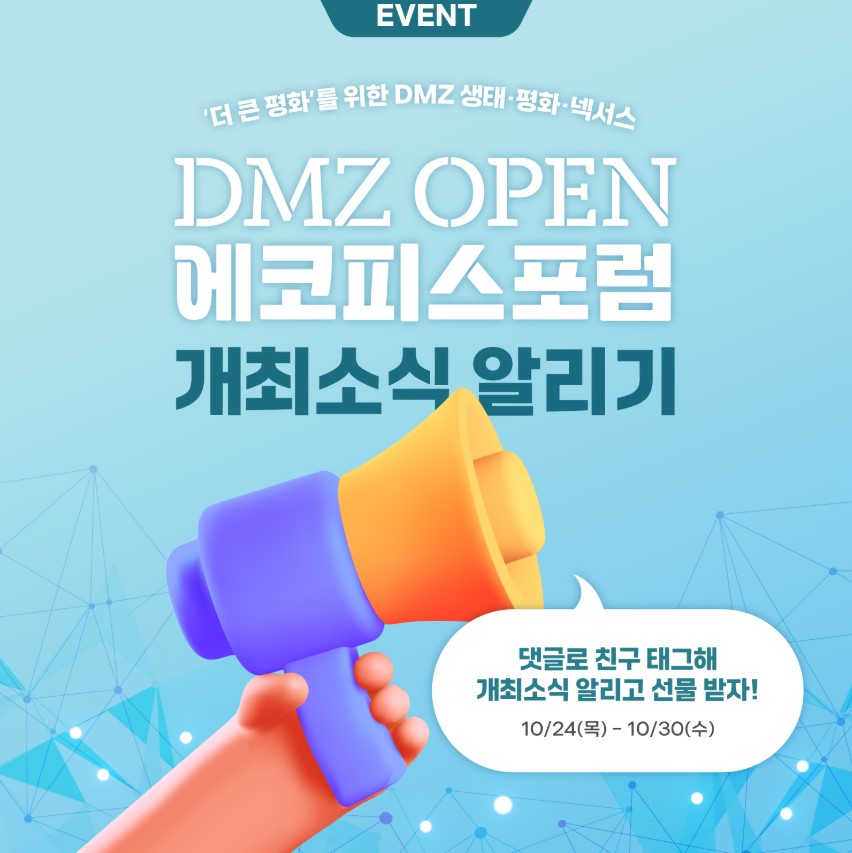 EVENT 더 큰 평화를 위한 DMZ 생태 평화 넥서스. DMZ OPEN 에코피스포럼 개최소식 알리기 댓글로 친구 태그해 개최소식 알리고 선물 받자! 10월 24일 목요일부터 10월 30일 수요일까지